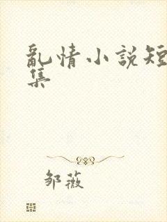 乱情小说短篇合集