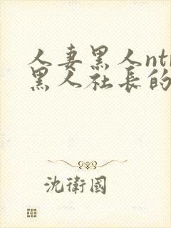 人妻黑人ntr黑人社长的超激