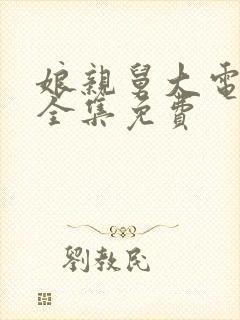 娘亲舅大电视剧全集免费