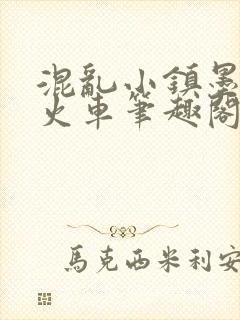 混乱小镇墨池砚火车笔趣阁