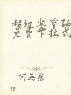 超级鉴宝师漫画免费下拉式六漫画