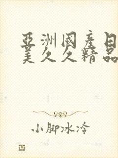 亚洲国产日韩欧美久久精品