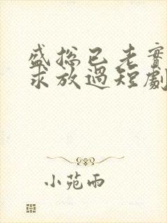 盛总已老实夫人求放过短剧全集免费观看