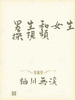 男生和女生的操操视频