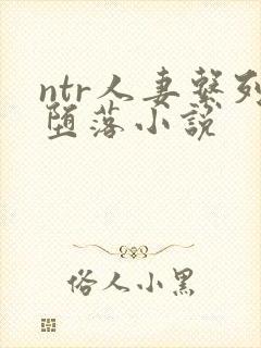 ntr人妻系列堕落小说