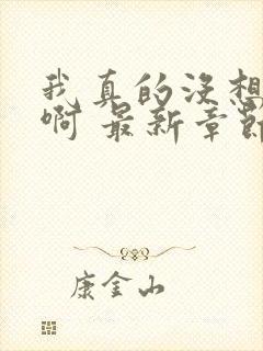 我真的没想重生啊 最新章节 无弹窗