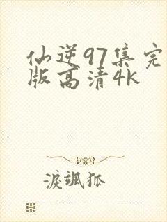 仙逆97集完整版高清4k
