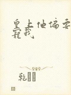 皇上他偏要宠我宠我