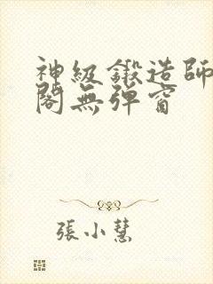 神级锻造师笔趣阁无弹窗