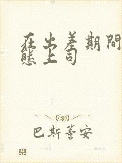 在出差期间被变态上司