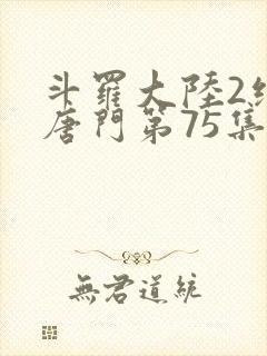 斗罗大陆2绝世唐门第75集