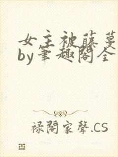 女主被藤蔓触手by笔趣阁全文