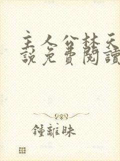 主人公林天的小说免费阅读