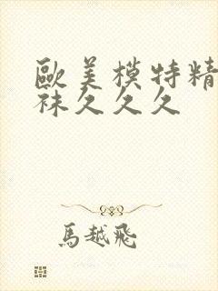 欧美模特精品丝袜久久久