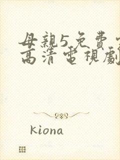 母亲5免费完整高清电视剧在