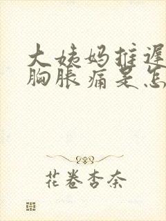 大姨妈推迟3天胸胀痛是怎么回事封面