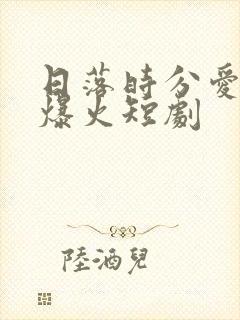 日落时分爱上你爆火短剧