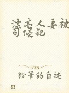 漂亮人妻被夫上司侵犯