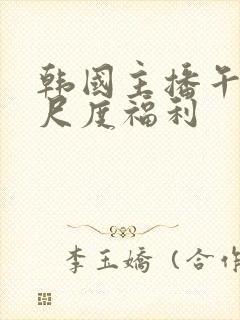 韩国主播午夜大尺度福利