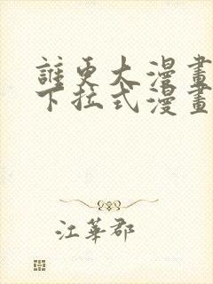 谁更大漫画免费下拉式漫画最新章节