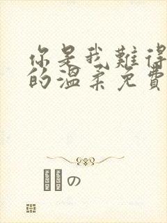 你是我难得一见的温柔免费阅读