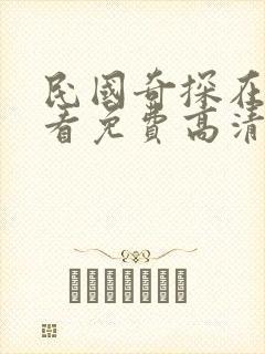 民国奇探在线观看免费高清西瓜