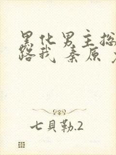 黑化男主总想套路我 秦原 免费