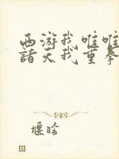 西游我唯唯诺诺诸天我重拳出击txt