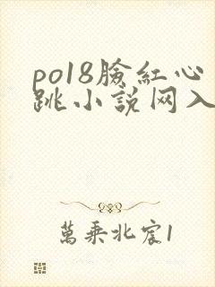 po18脸红心跳小说网入口