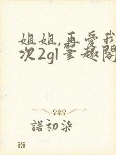 姐姐,再爱我一次2gl笔趣阁