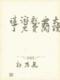 这游戏也太真实了免费阅读软件