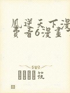 凤逆天下漫画免费看6漫画下拉式