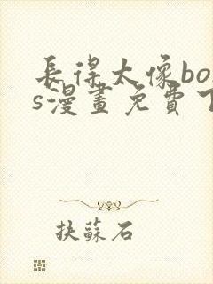 长得太像boss漫画免费下拉式