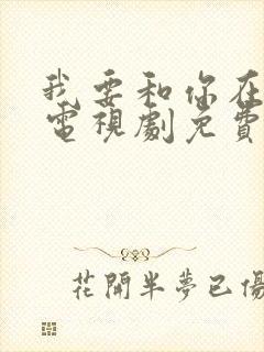 我要和你在一起电视剧免费观看全集多少集