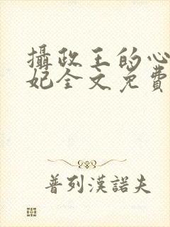 摄政王的心尖宠妃全文免费阅读