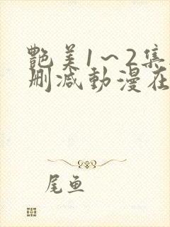 艳美1～2集无删减动漫在线