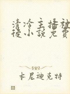 清冷主播被囚禁后小说免费阅读