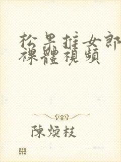 松果推女郎全套裸体视频