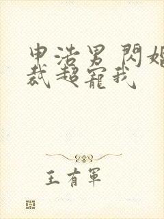 申浩男 闪婚总裁超宠我