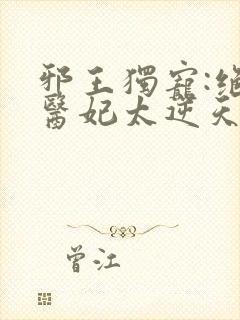 邪王独宠:绝色医妃太逆天免费封面