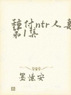 种付ntr人妻第1集封面