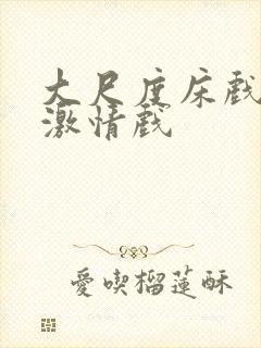 大尺度床戏吻戏激情戏