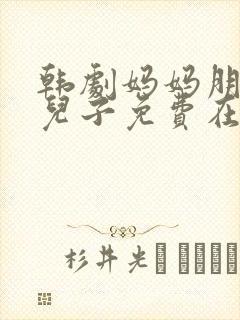 韩剧妈妈朋友的儿子免费在线观看