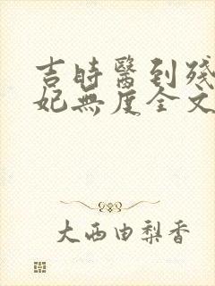 吉时医到残王宠妃无度全文免费阅读