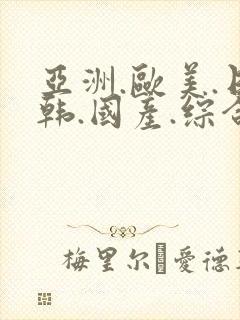 亚洲.欧美.日韩.国产.综合