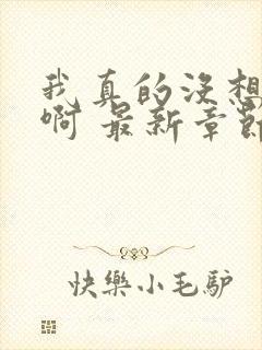 我真的没想重生啊 最新章节 无弹窗