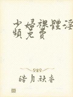 少妇裸体淫交视频免费