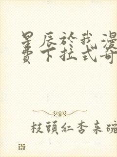 星辰于我漫画免费下拉式奇妙漫画