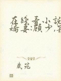 在线看小说闪婚娇妻:顾少,宠上瘾