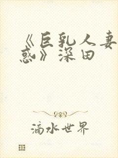 《巨乳人妻的诱惑》深田